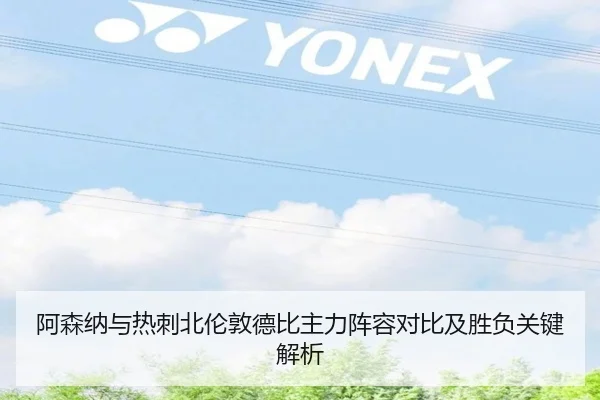 阿森纳与热刺北伦敦德比主力阵容对比及胜负关键解析