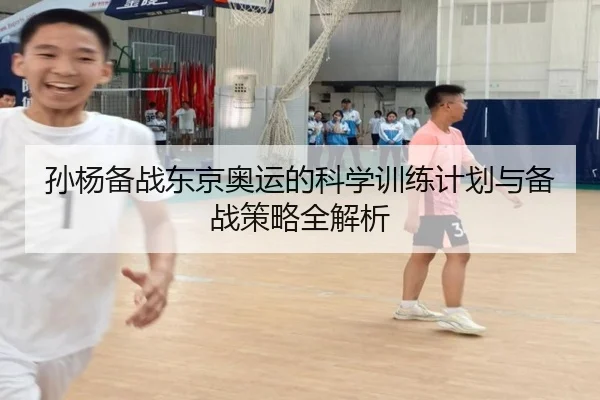 孙杨备战东京奥运的科学训练计划与备战策略全解析（kaiyun）